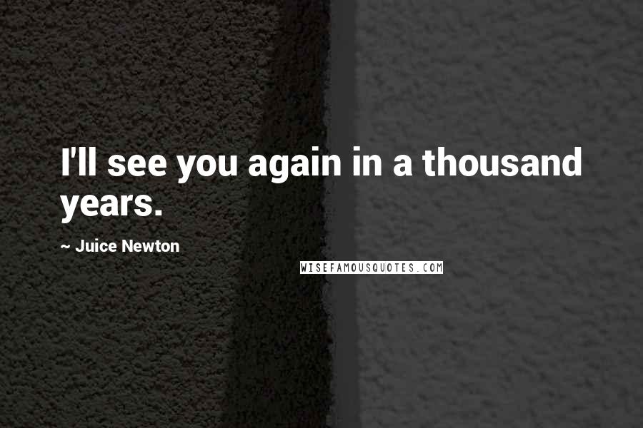 Juice Newton Quotes: I'll see you again in a thousand years.