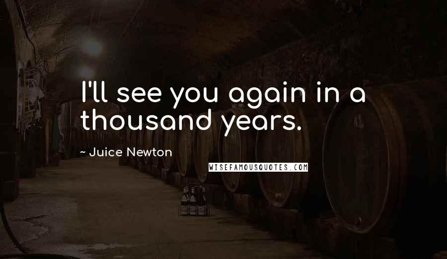 Juice Newton Quotes: I'll see you again in a thousand years.