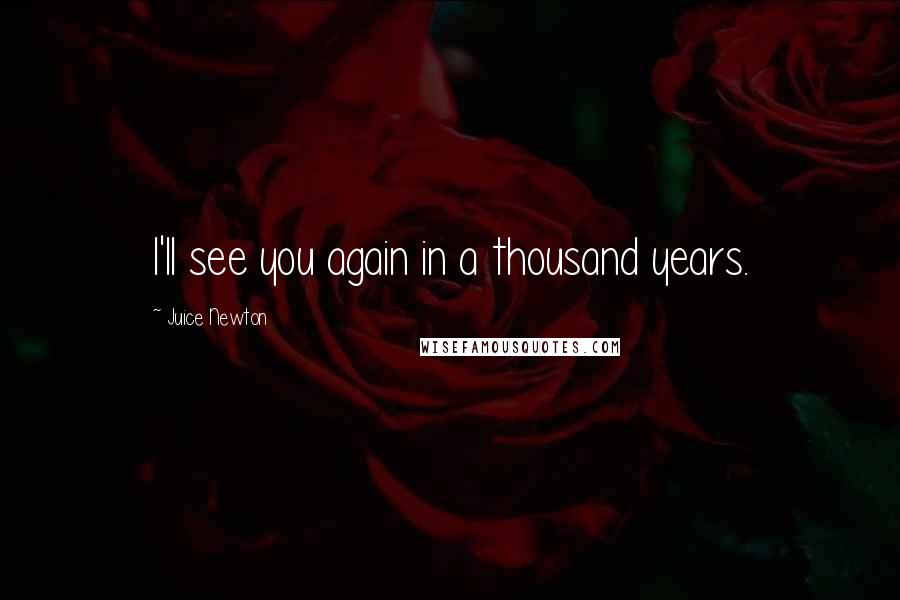 Juice Newton Quotes: I'll see you again in a thousand years.