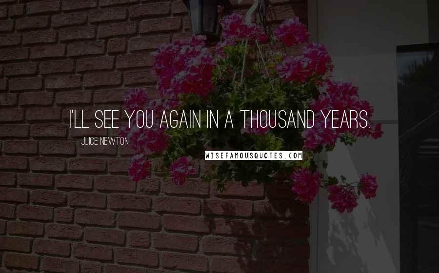 Juice Newton Quotes: I'll see you again in a thousand years.