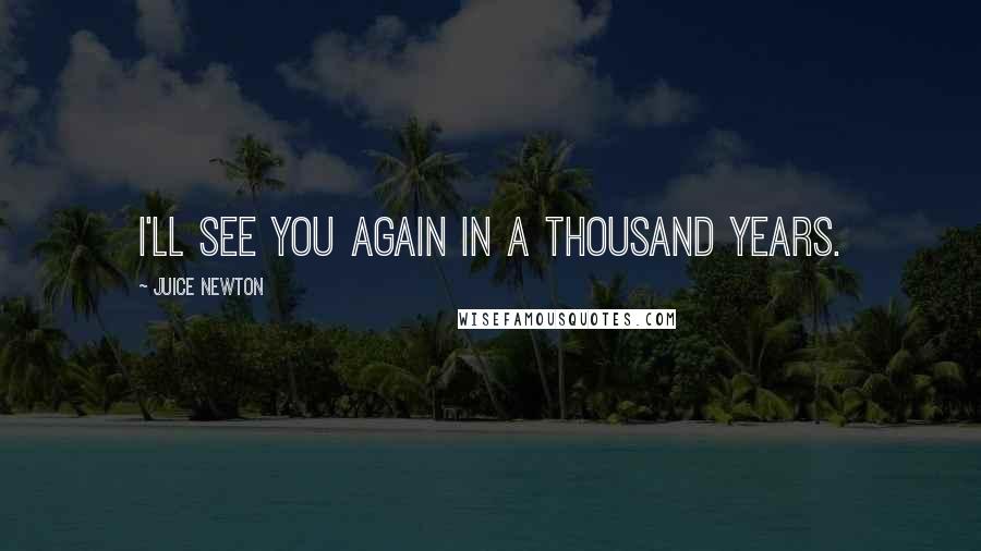 Juice Newton Quotes: I'll see you again in a thousand years.