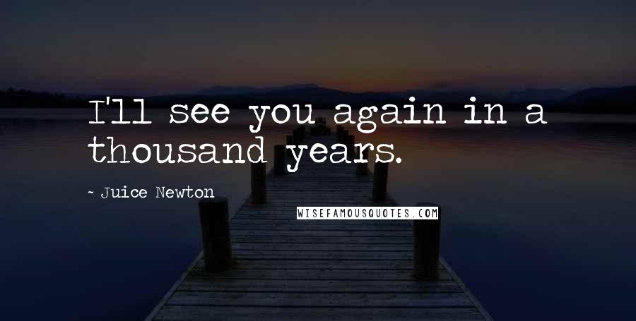Juice Newton Quotes: I'll see you again in a thousand years.