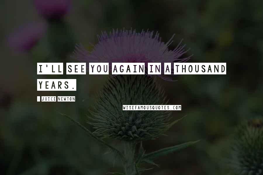 Juice Newton Quotes: I'll see you again in a thousand years.