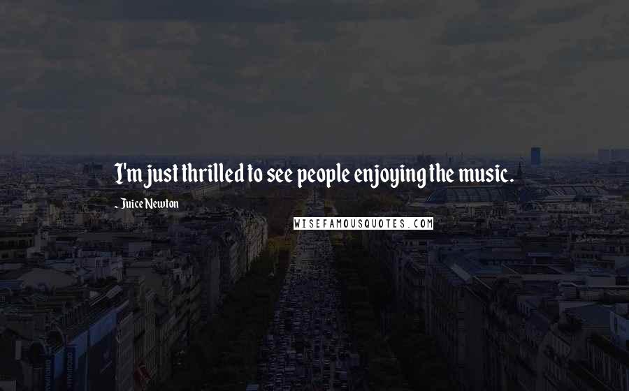 Juice Newton Quotes: I'm just thrilled to see people enjoying the music.