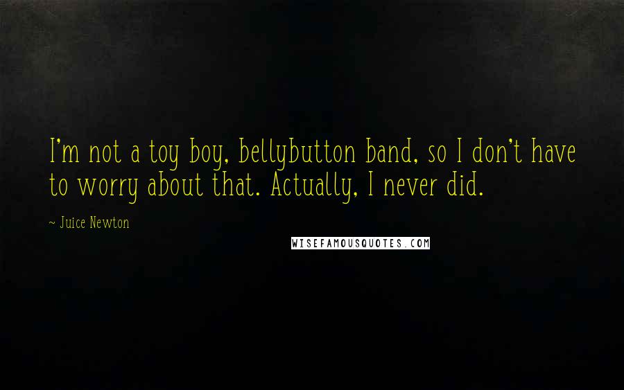 Juice Newton Quotes: I'm not a toy boy, bellybutton band, so I don't have to worry about that. Actually, I never did.