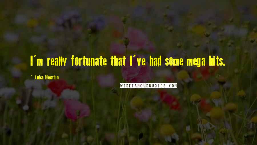 Juice Newton Quotes: I'm really fortunate that I've had some mega hits.