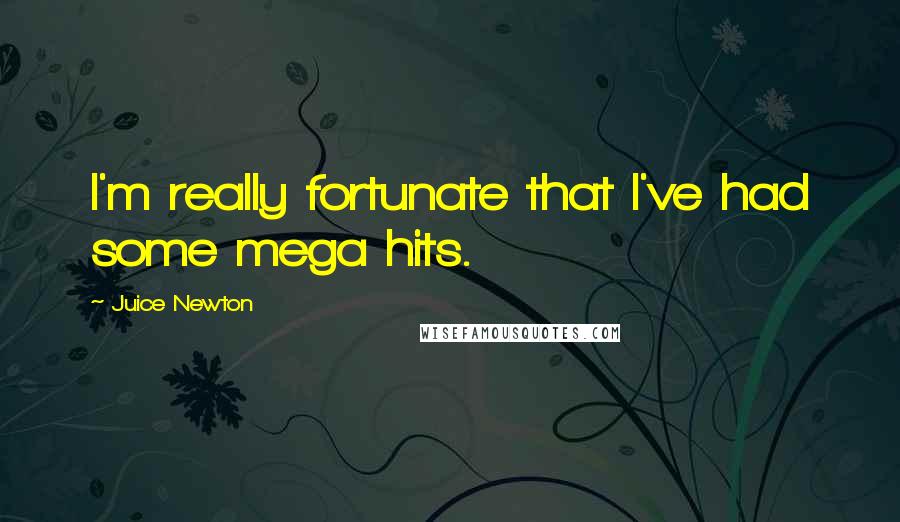 Juice Newton Quotes: I'm really fortunate that I've had some mega hits.