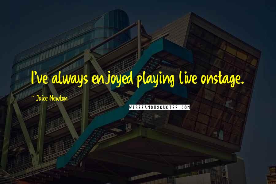 Juice Newton Quotes: I've always enjoyed playing live onstage.