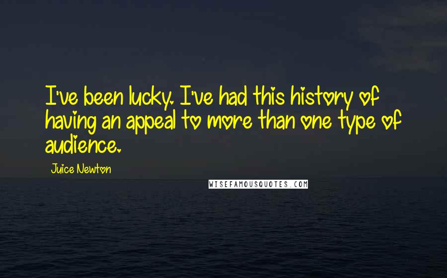 Juice Newton Quotes: I've been lucky. I've had this history of having an appeal to more than one type of audience.