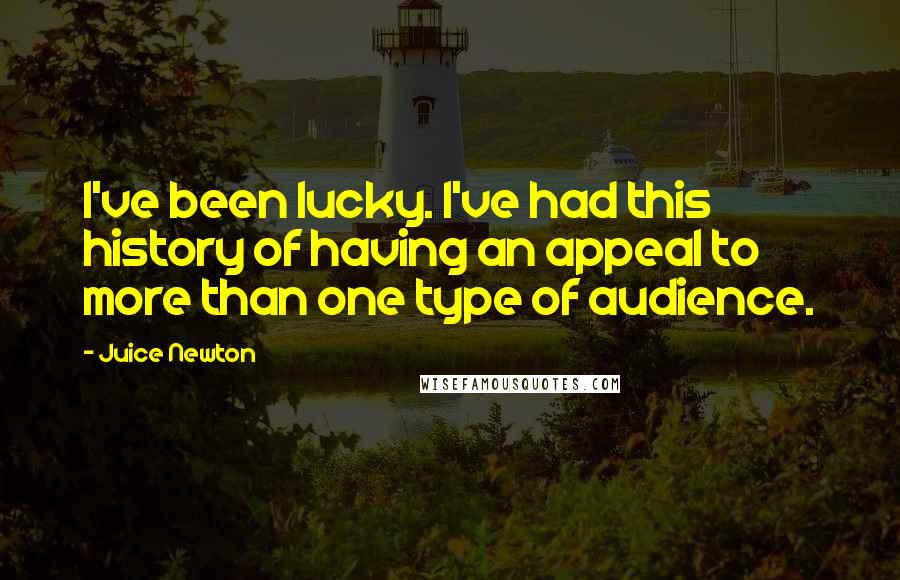 Juice Newton Quotes: I've been lucky. I've had this history of having an appeal to more than one type of audience.