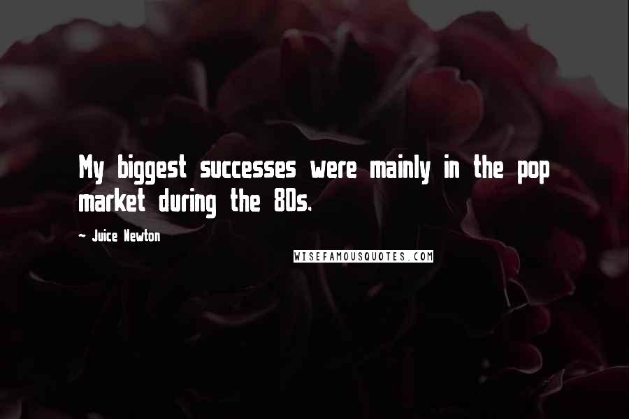 Juice Newton Quotes: My biggest successes were mainly in the pop market during the 80s.