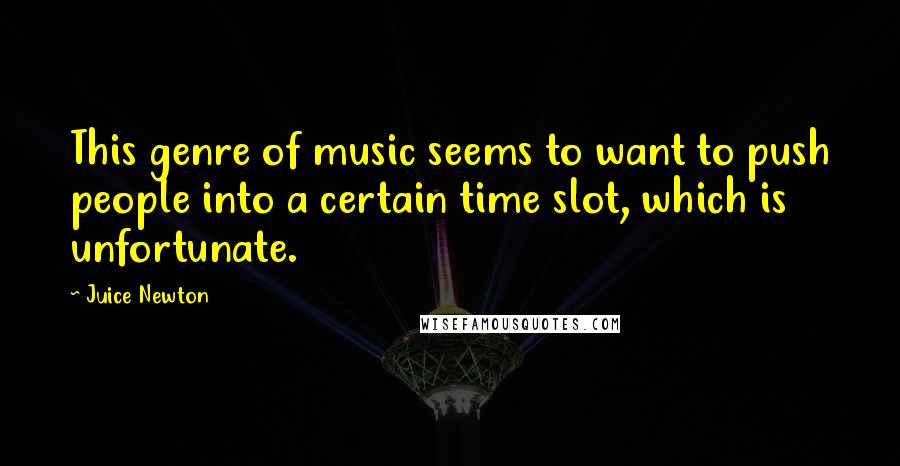 Juice Newton Quotes: This genre of music seems to want to push people into a certain time slot, which is unfortunate.