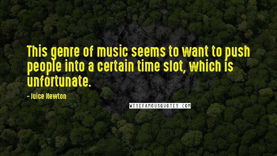Juice Newton Quotes: This genre of music seems to want to push people into a certain time slot, which is unfortunate.
