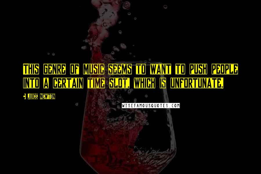Juice Newton Quotes: This genre of music seems to want to push people into a certain time slot, which is unfortunate.