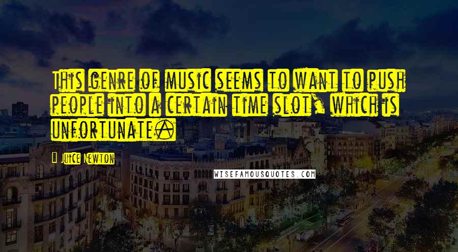 Juice Newton Quotes: This genre of music seems to want to push people into a certain time slot, which is unfortunate.