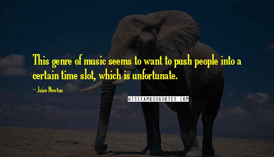 Juice Newton Quotes: This genre of music seems to want to push people into a certain time slot, which is unfortunate.