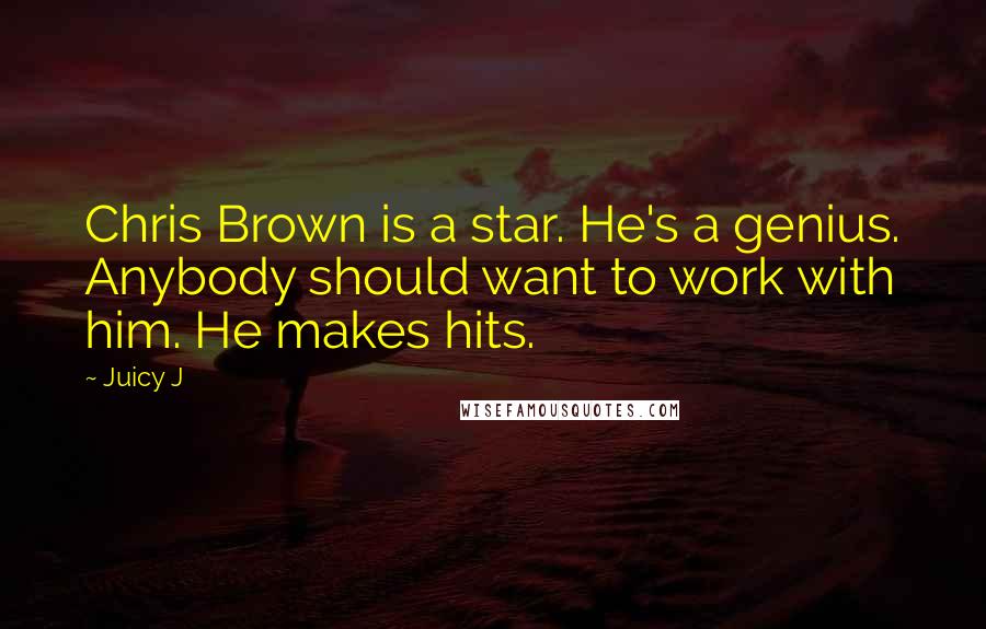 Juicy J Quotes: Chris Brown is a star. He's a genius. Anybody should want to work with him. He makes hits.