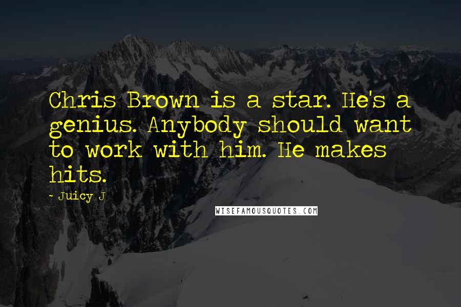 Juicy J Quotes: Chris Brown is a star. He's a genius. Anybody should want to work with him. He makes hits.