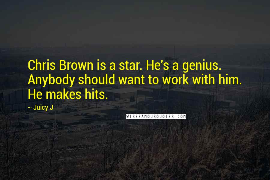 Juicy J Quotes: Chris Brown is a star. He's a genius. Anybody should want to work with him. He makes hits.