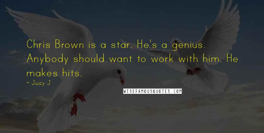 Juicy J Quotes: Chris Brown is a star. He's a genius. Anybody should want to work with him. He makes hits.