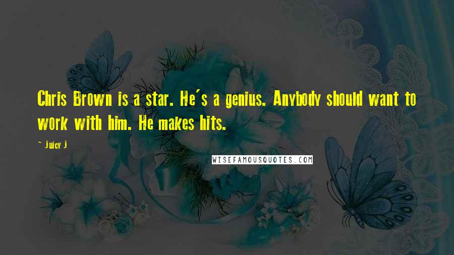 Juicy J Quotes: Chris Brown is a star. He's a genius. Anybody should want to work with him. He makes hits.