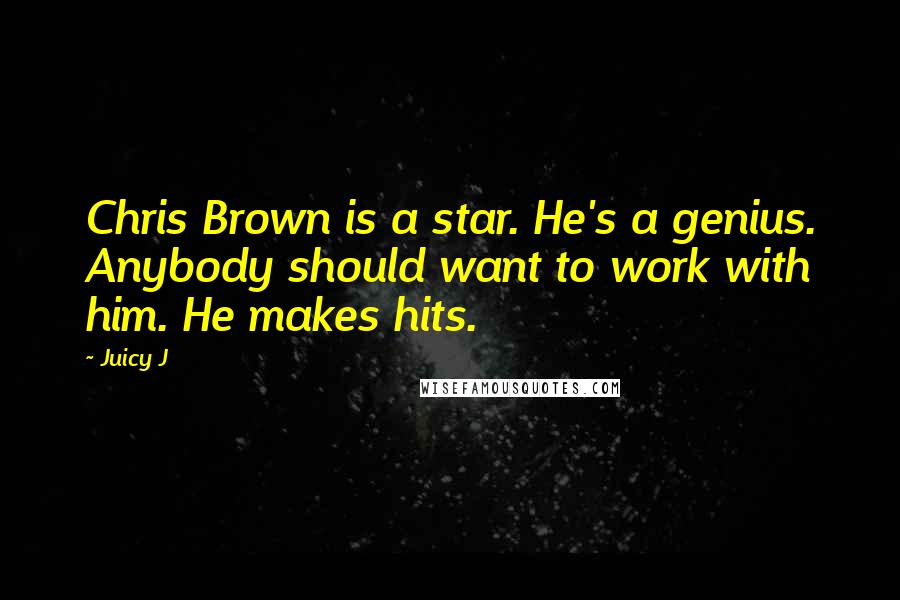 Juicy J Quotes: Chris Brown is a star. He's a genius. Anybody should want to work with him. He makes hits.