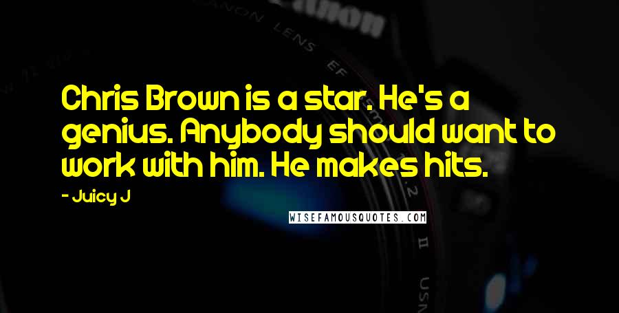 Juicy J Quotes: Chris Brown is a star. He's a genius. Anybody should want to work with him. He makes hits.