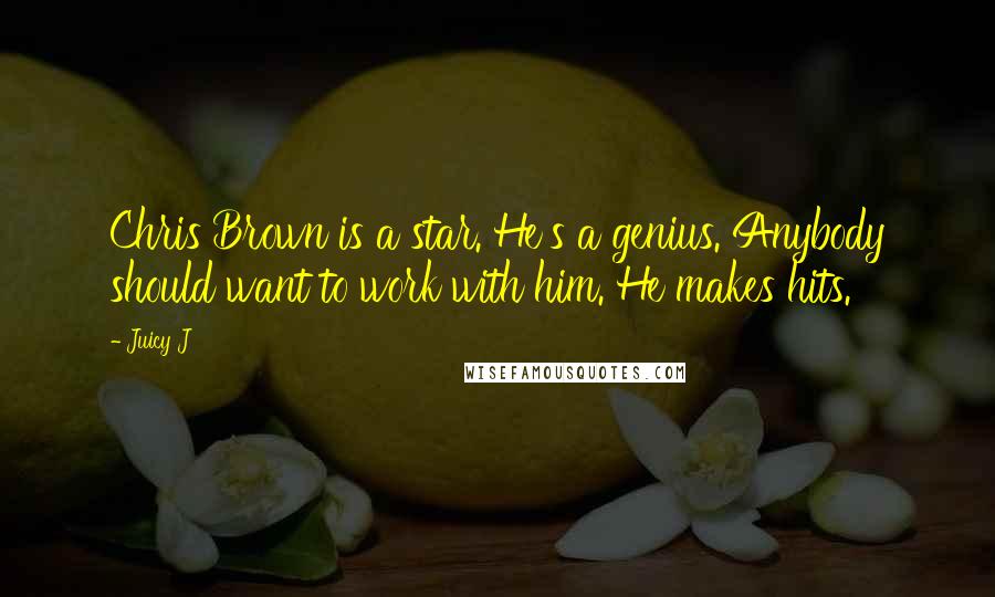 Juicy J Quotes: Chris Brown is a star. He's a genius. Anybody should want to work with him. He makes hits.