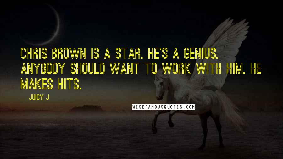 Juicy J Quotes: Chris Brown is a star. He's a genius. Anybody should want to work with him. He makes hits.