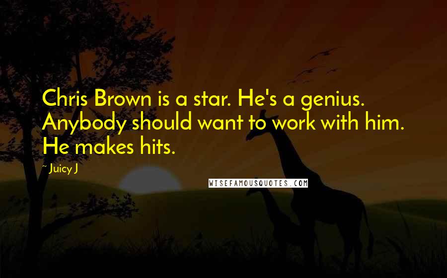 Juicy J Quotes: Chris Brown is a star. He's a genius. Anybody should want to work with him. He makes hits.