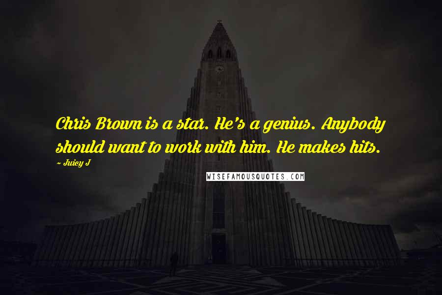 Juicy J Quotes: Chris Brown is a star. He's a genius. Anybody should want to work with him. He makes hits.