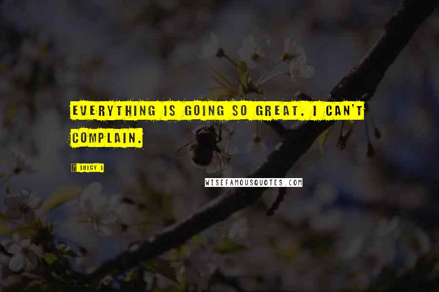 Juicy J Quotes: Everything is going so great. I can't complain.