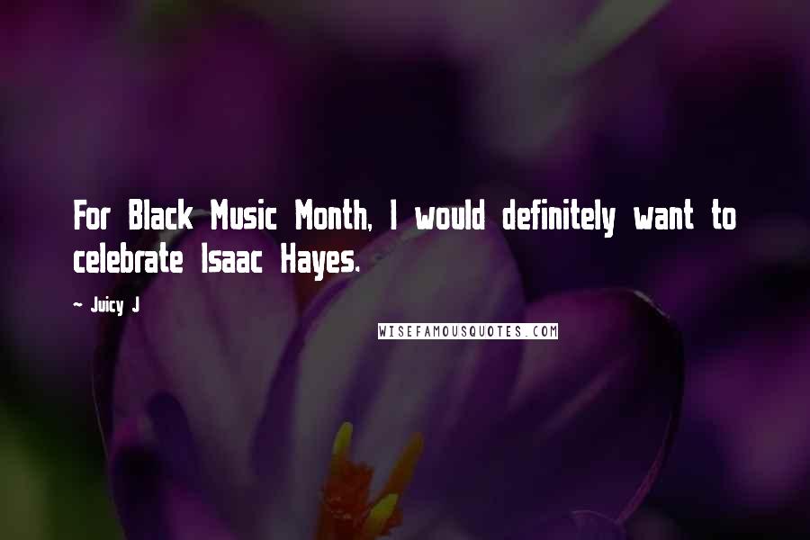 Juicy J Quotes: For Black Music Month, I would definitely want to celebrate Isaac Hayes.