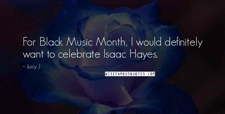 Juicy J Quotes: For Black Music Month, I would definitely want to celebrate Isaac Hayes.