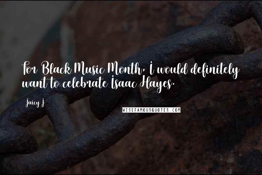 Juicy J Quotes: For Black Music Month, I would definitely want to celebrate Isaac Hayes.