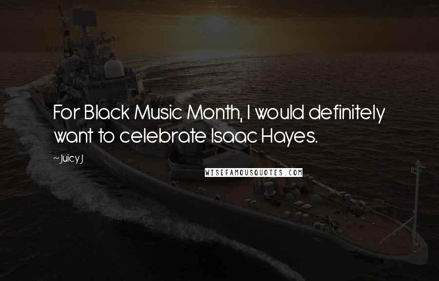 Juicy J Quotes: For Black Music Month, I would definitely want to celebrate Isaac Hayes.