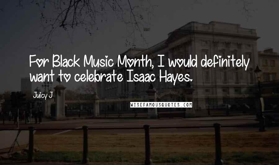 Juicy J Quotes: For Black Music Month, I would definitely want to celebrate Isaac Hayes.