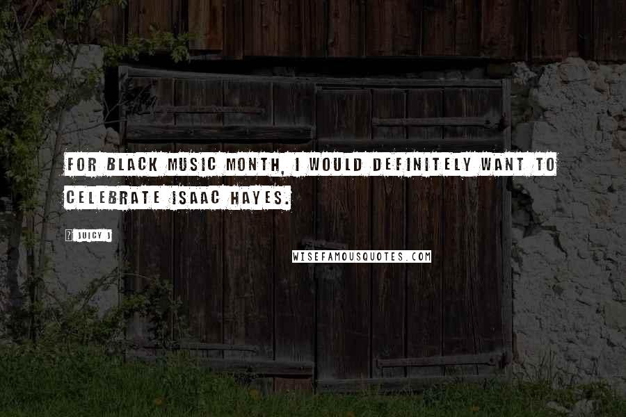 Juicy J Quotes: For Black Music Month, I would definitely want to celebrate Isaac Hayes.