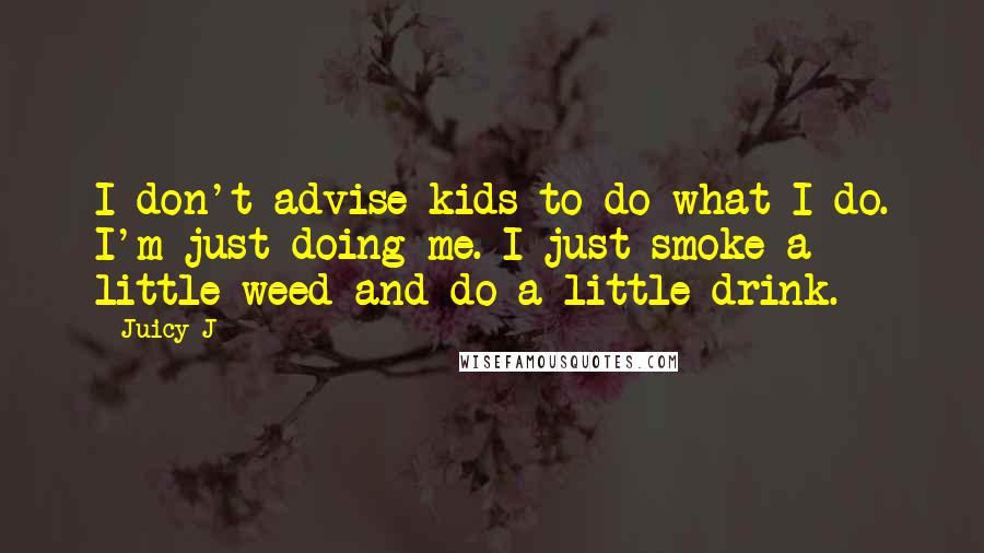 Juicy J Quotes: I don't advise kids to do what I do. I'm just doing me. I just smoke a little weed and do a little drink.