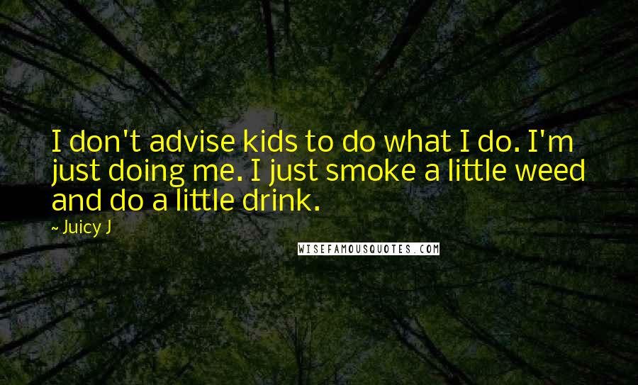 Juicy J Quotes: I don't advise kids to do what I do. I'm just doing me. I just smoke a little weed and do a little drink.