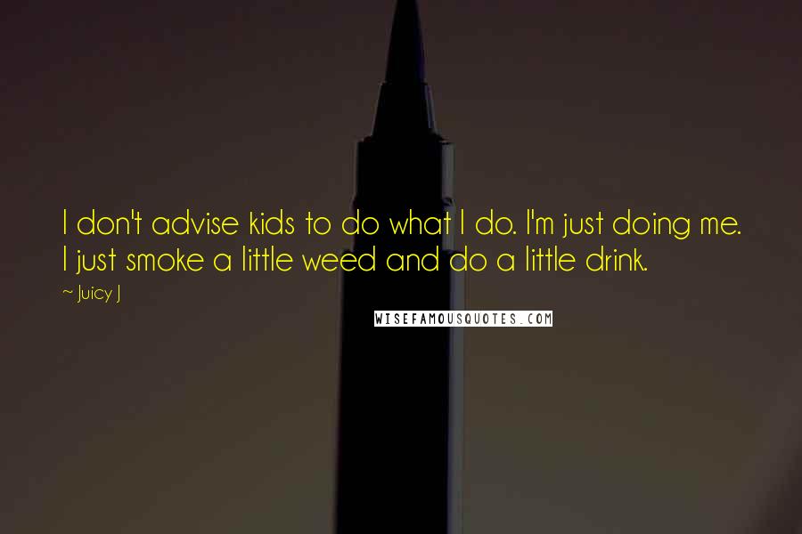 Juicy J Quotes: I don't advise kids to do what I do. I'm just doing me. I just smoke a little weed and do a little drink.