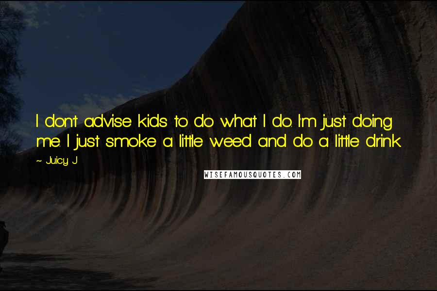 Juicy J Quotes: I don't advise kids to do what I do. I'm just doing me. I just smoke a little weed and do a little drink.