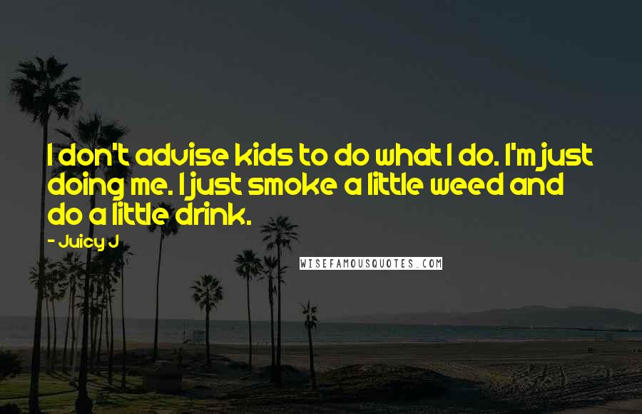 Juicy J Quotes: I don't advise kids to do what I do. I'm just doing me. I just smoke a little weed and do a little drink.
