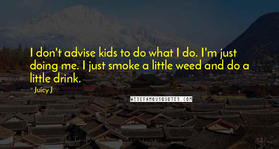 Juicy J Quotes: I don't advise kids to do what I do. I'm just doing me. I just smoke a little weed and do a little drink.