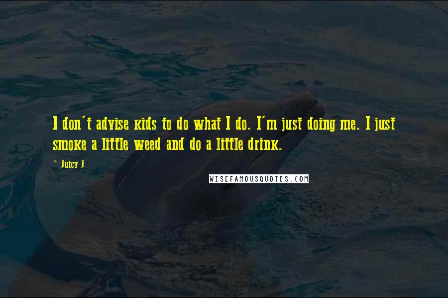 Juicy J Quotes: I don't advise kids to do what I do. I'm just doing me. I just smoke a little weed and do a little drink.