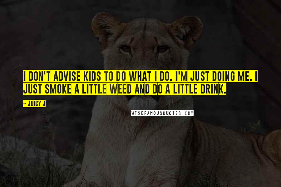 Juicy J Quotes: I don't advise kids to do what I do. I'm just doing me. I just smoke a little weed and do a little drink.