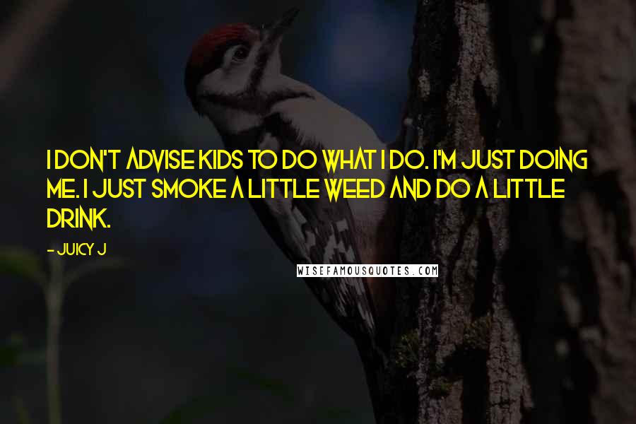 Juicy J Quotes: I don't advise kids to do what I do. I'm just doing me. I just smoke a little weed and do a little drink.