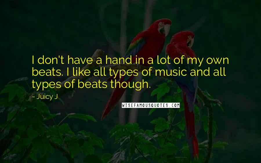 Juicy J Quotes: I don't have a hand in a lot of my own beats. I like all types of music and all types of beats though.