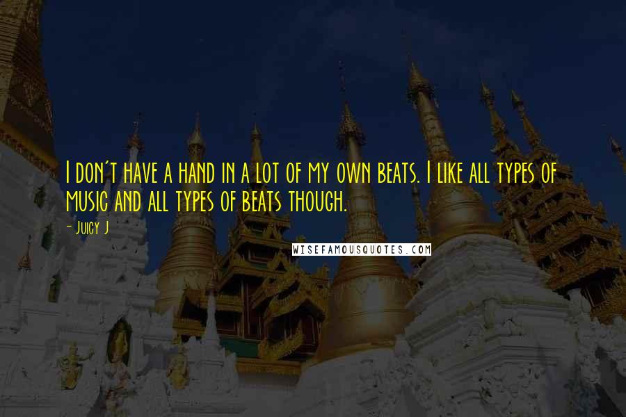 Juicy J Quotes: I don't have a hand in a lot of my own beats. I like all types of music and all types of beats though.