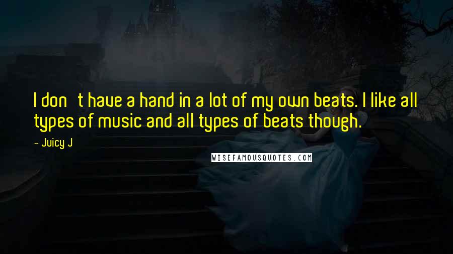 Juicy J Quotes: I don't have a hand in a lot of my own beats. I like all types of music and all types of beats though.